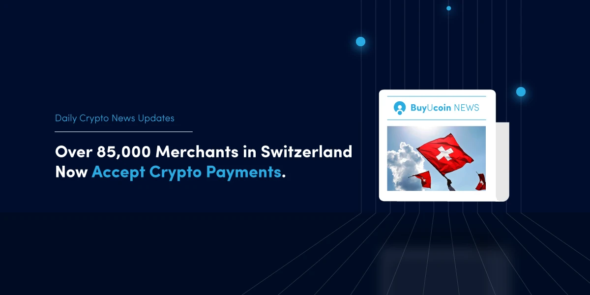 Daily Crypto News- Over 85,000 Merchants in Switzerland Now Accept Crypto Payments